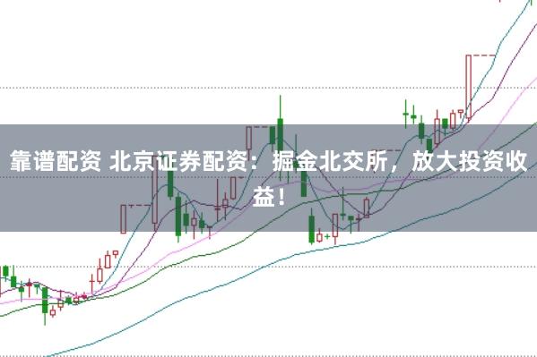 靠谱配资 北京证券配资：掘金北交所，放大投资收益！