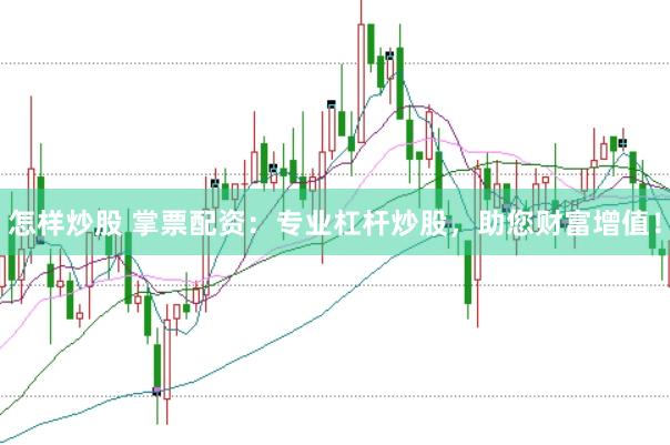 怎样炒股 掌票配资：专业杠杆炒股，助您财富增值！
