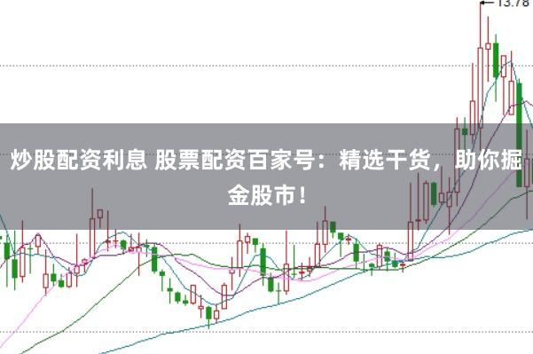 炒股配资利息 股票配资百家号：精选干货，助你掘金股市！