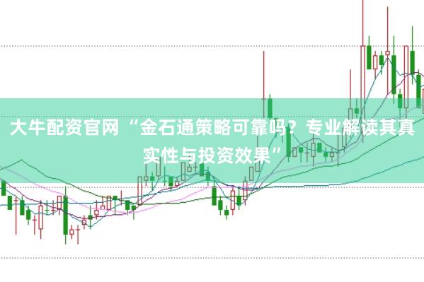 大牛配资官网 “金石通策略可靠吗？专业解读其真实性与投资效果”