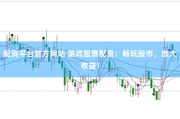 配资平台官方网站 游戏股票配资：畅玩股市，放大收益！