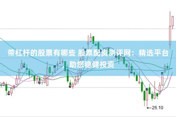 带杠杆的股票有哪些 股票配资测评网：精选平台，助您稳健投资