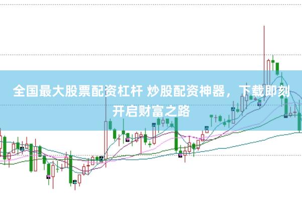 全国最大股票配资杠杆 炒股配资神器，下载即刻开启财富之路