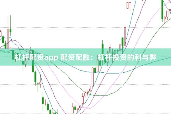 杠杆配资app 配资配融：杠杆投资的利与弊