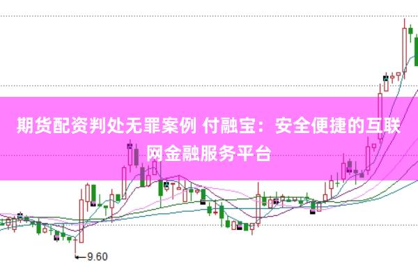 期货配资判处无罪案例 付融宝：安全便捷的互联网金融服务平台