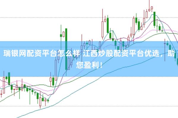 瑞银网配资平台怎么样 江西炒股配资平台优选，助您盈利！