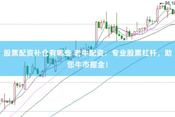 股票配资补仓有哪些 老牛配资：专业股票杠杆，助您牛市掘金！