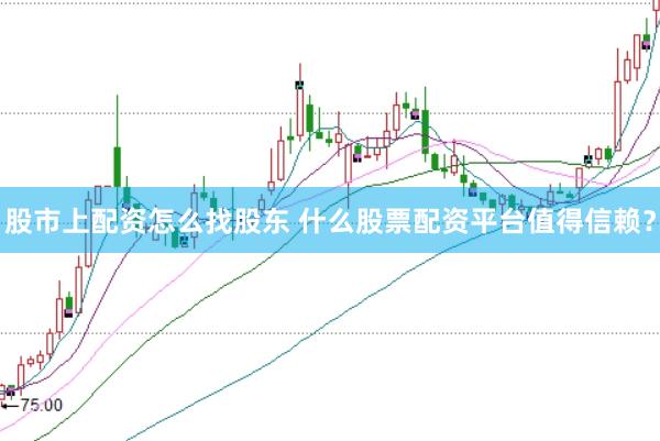 股市上配资怎么找股东 什么股票配资平台值得信赖？