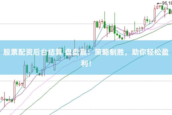 股票配资后台结算 盘盘赢：策略制胜，助你轻松盈利！