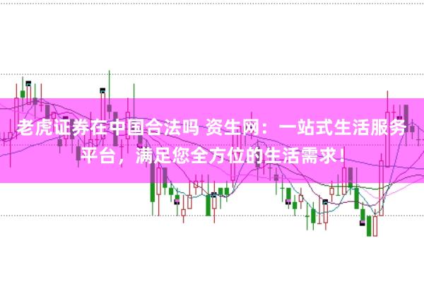 老虎证券在中国合法吗 资生网：一站式生活服务平台，满足您全方位的生活需求！