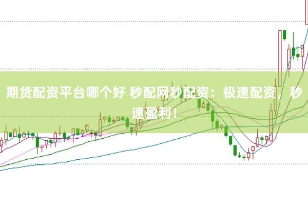 期货配资平台哪个好 秒配网秒配资：极速配资，秒速盈利！