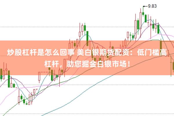 炒股杠杆是怎么回事 美白银期货配资：低门槛高杠杆，助您掘金白银市场！
