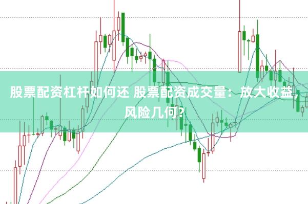 股票配资杠杆如何还 股票配资成交量：放大收益，风险几何？