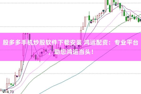 股多多手机炒股软件下载安装 鸿运配资：专业平台，助您鸿运当头！