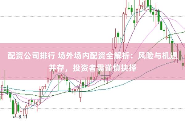配资公司排行 场外场内配资全解析：风险与机遇并存，投资者需谨慎抉择