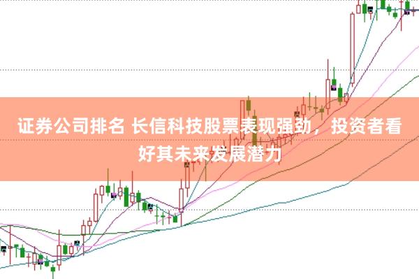 证券公司排名 长信科技股票表现强劲，投资者看好其未来发展潜力