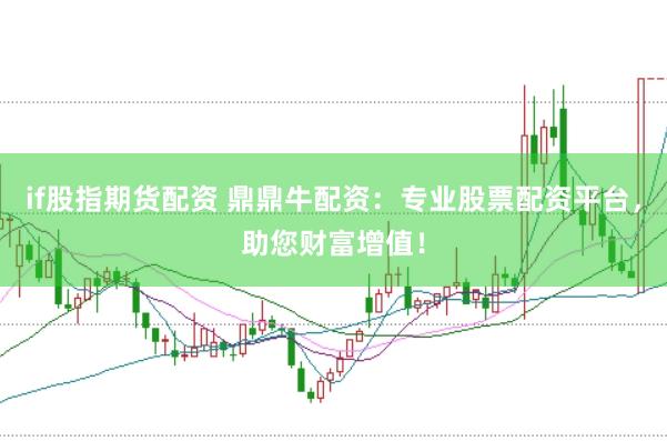 if股指期货配资 鼎鼎牛配资：专业股票配资平台，助您财富增值！