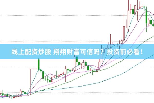 线上配资炒股 翔翔财富可信吗？投资前必看！