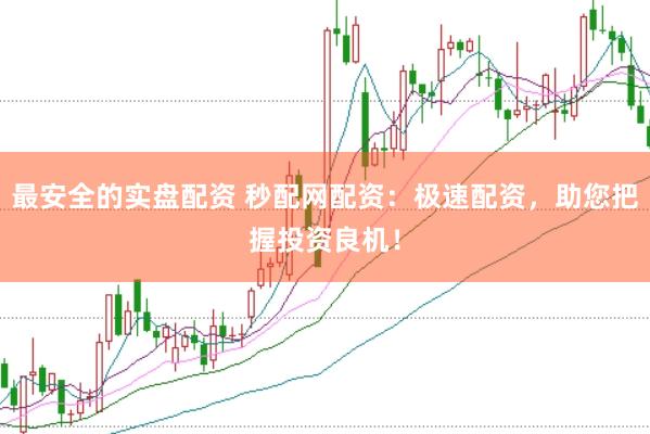 最安全的实盘配资 秒配网配资：极速配资，助您把握投资良机！
