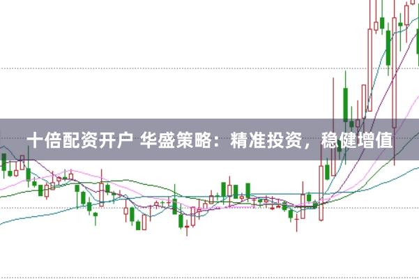 十倍配资开户 华盛策略：精准投资，稳健增值