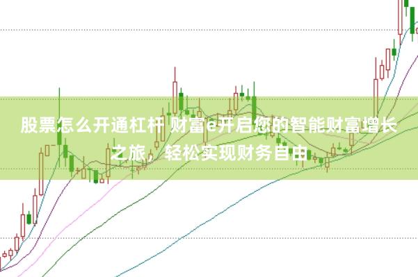 股票怎么开通杠杆 财富e开启您的智能财富增长之旅，轻松实现财务自由