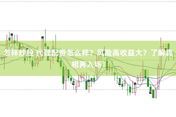 怎样炒股 代理配资怎么样？风险高收益大？了解真相再入场！