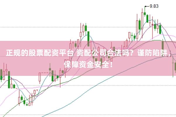 正规的股票配资平台 资配公司合法吗？谨防陷阱，保障资金安全！