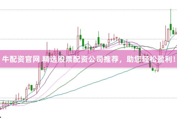 牛配资官网 精选股票配资公司推荐，助您轻松盈利！