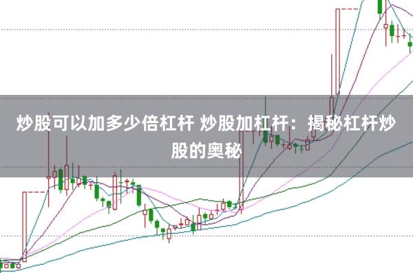 炒股可以加多少倍杠杆 炒股加杠杆：揭秘杠杆炒股的奥秘