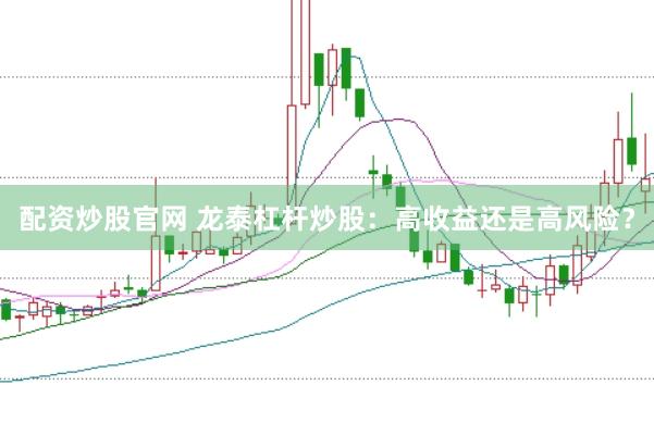 配资炒股官网 龙泰杠杆炒股：高收益还是高风险？