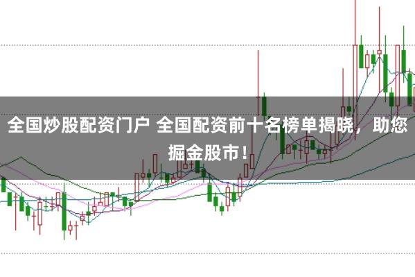 全国炒股配资门户 全国配资前十名榜单揭晓，助您掘金股市！