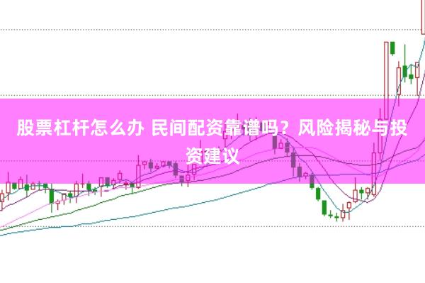 股票杠杆怎么办 民间配资靠谱吗？风险揭秘与投资建议