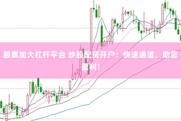 股票加大杠杆平台 炒股配资开户：快速通道，助您盈利！