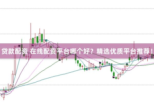 贷款配资 在线配资平台哪个好？精选优质平台推荐！