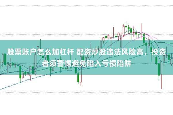 股票账户怎么加杠杆 配资炒股违法风险高，投资者须警惕避免陷入亏损陷阱
