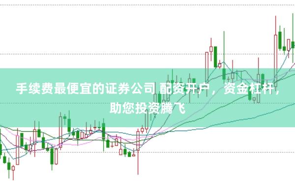 手续费最便宜的证券公司 配资开户，资金杠杆，助您投资腾飞