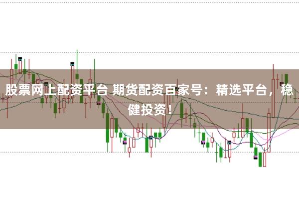 股票网上配资平台 期货配资百家号：精选平台，稳健投资！