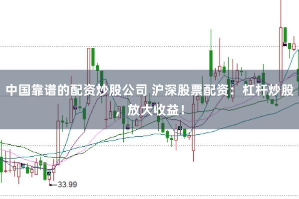 中国靠谱的配资炒股公司 沪深股票配资：杠杆炒股，放大收益！