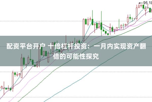 配资平台开户 十倍杠杆投资：一月内实现资产翻倍的可能性探究