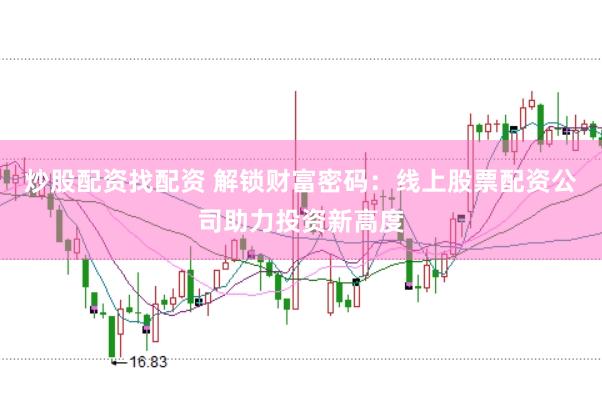 炒股配资找配资 解锁财富密码:线上股票配资公司助力投资新高度