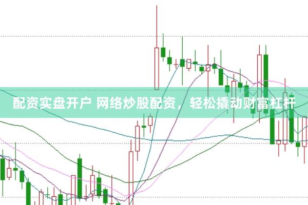配资实盘开户 网络炒股配资,轻松撬动财富杠杆