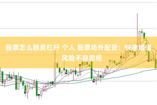 股票怎么融资杠杆 个人 股票场外配资:快速增值,风险不容忽视