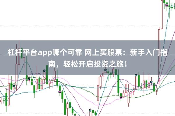 杠杆平台app哪个可靠 网上买股票：新手入门指南，轻松开启投资之旅！