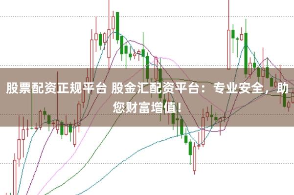 股票配资正规平台 股金汇配资平台：专业安全，助您财富增值！