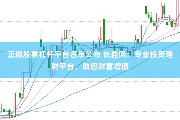 正规股票杠杆平台名单公布 长盈网：专业投资理财平台，助您财富增值