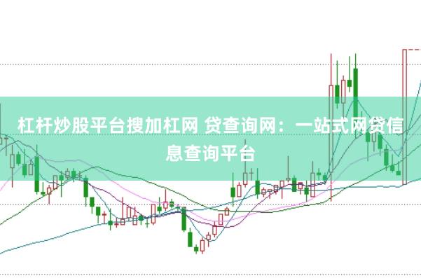 杠杆炒股平台搜加杠网 贷查询网：一站式网贷信息查询平台