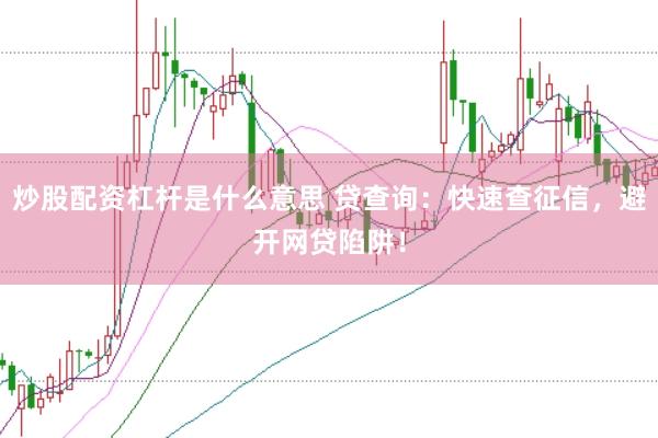炒股配资杠杆是什么意思 贷查询：快速查征信，避开网贷陷阱！