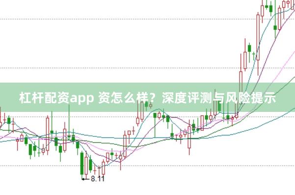 杠杆配资app 资怎么样？深度评测与风险提示