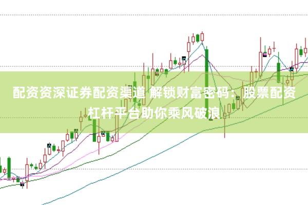 配资资深证券配资渠道 解锁财富密码：股票配资杠杆平台助你乘风破浪