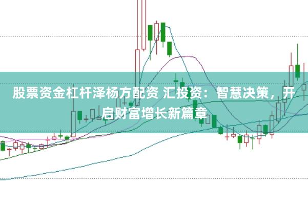股票资金杠杆泽杨方配资 汇投资：智慧决策，开启财富增长新篇章